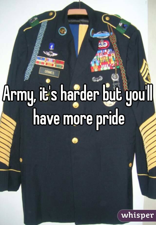Army, it's harder but you'll have more pride