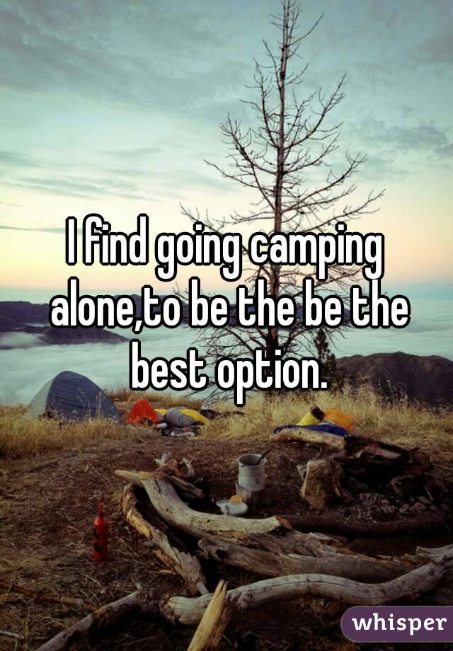 I find going camping alone,to be the be the best option.