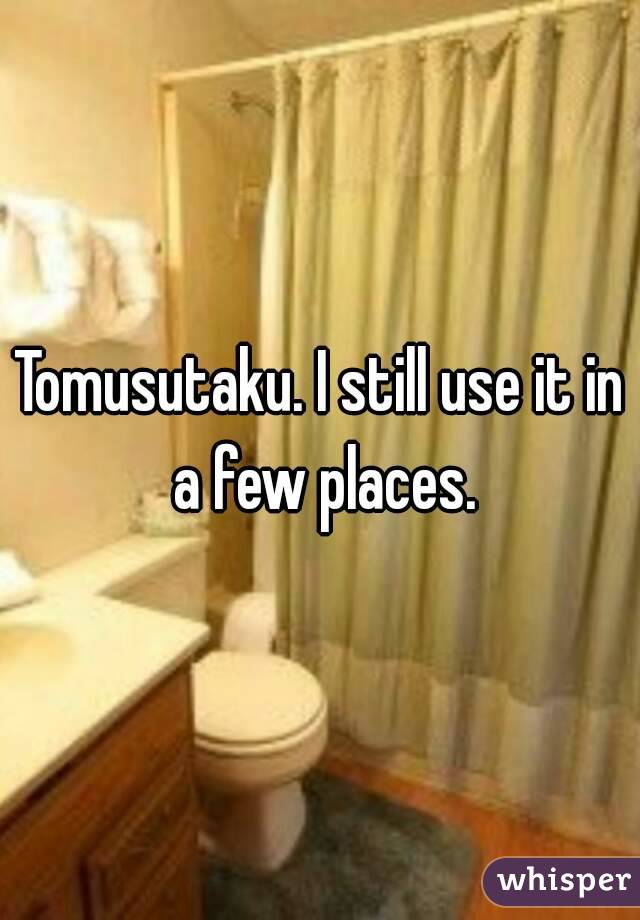 Tomusutaku. I still use it in a few places.