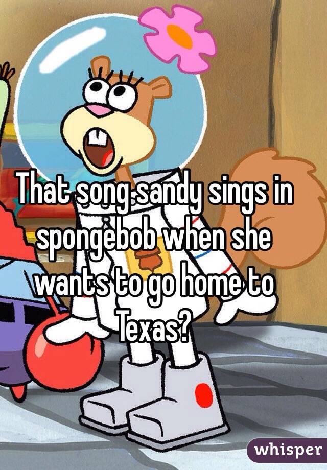 That song sandy sings in spongebob when she wants to go home to Texas?