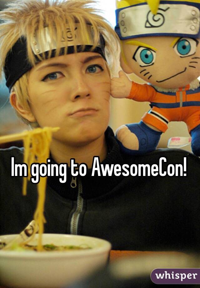 Im going to AwesomeCon!
