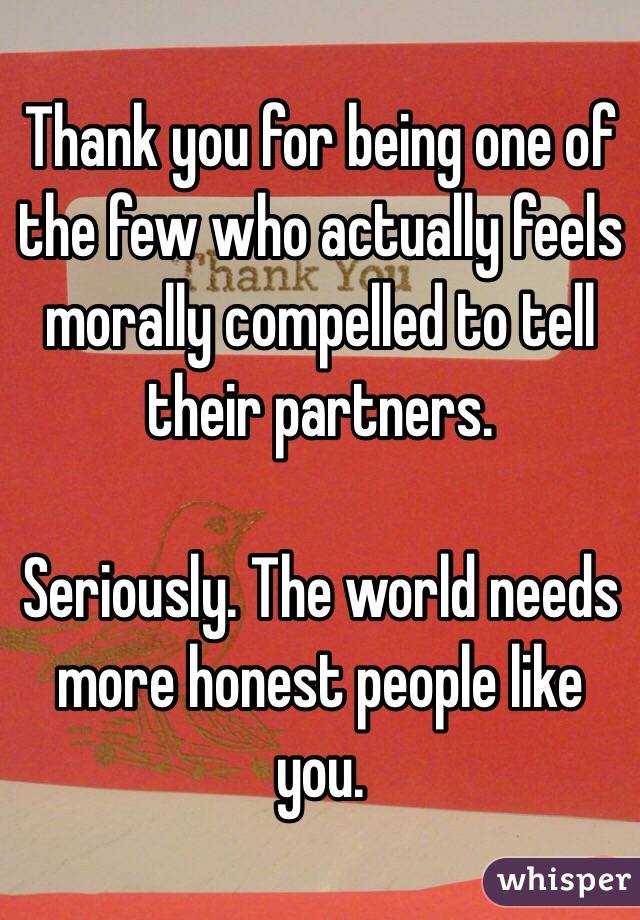Thank you for being one of the few who actually feels morally compelled to tell their partners. 

Seriously. The world needs more honest people like you. 