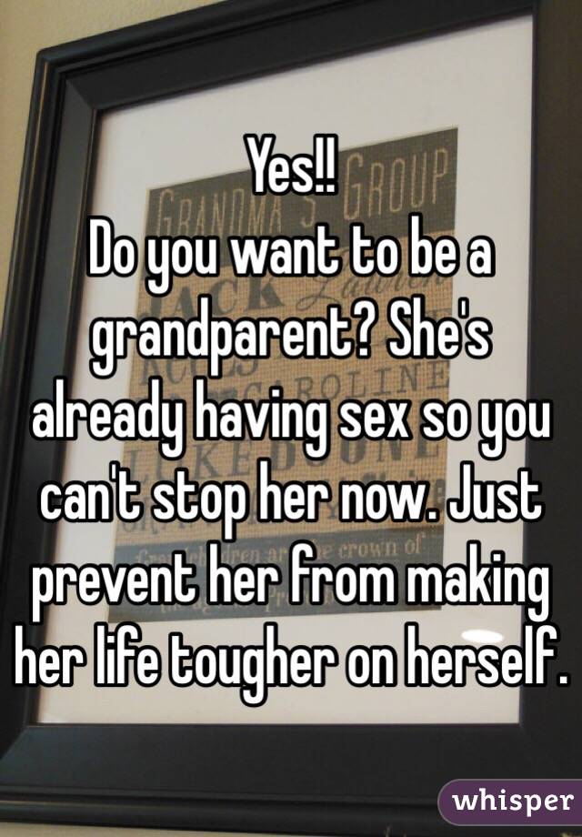 Yes!! 
Do you want to be a grandparent? She's already having sex so you can't stop her now. Just prevent her from making her life tougher on herself. 