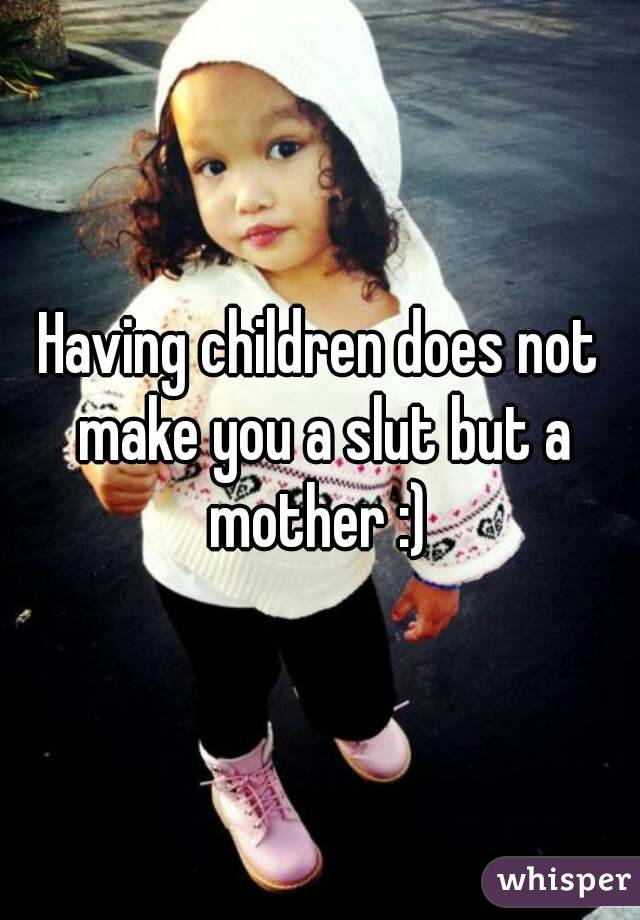 Having children does not make you a slut but a mother :) 