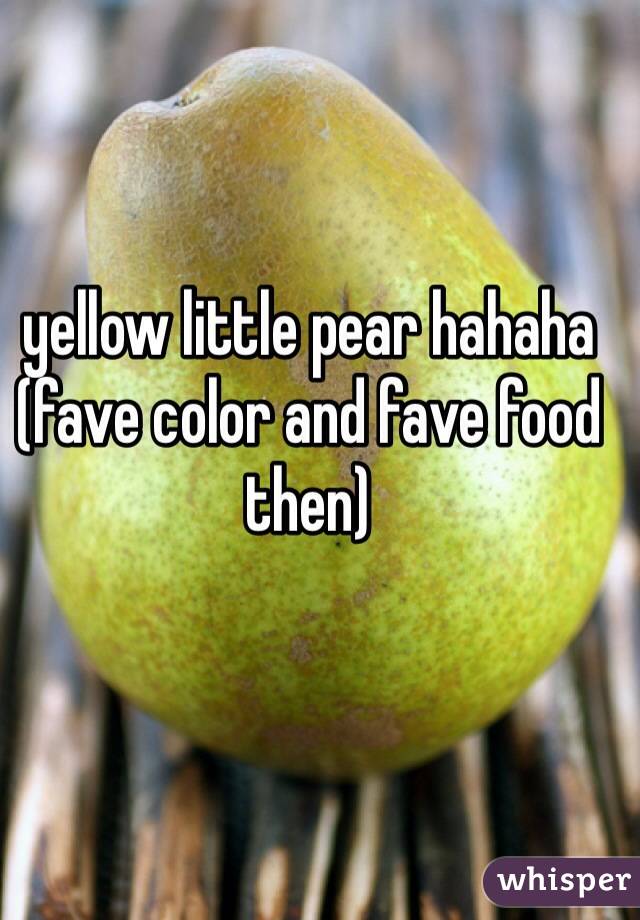 yellow little pear hahaha (fave color and fave food then)