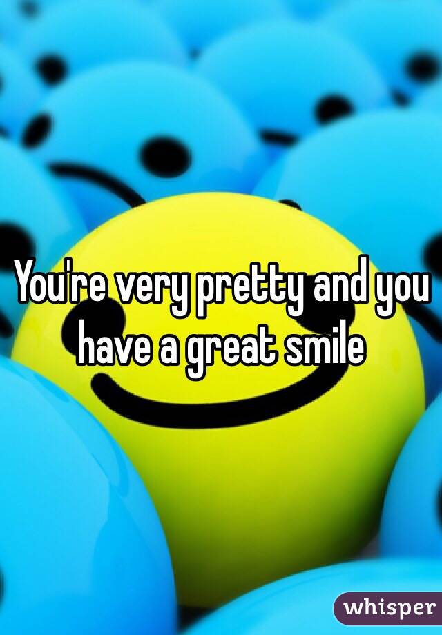You're very pretty and you have a great smile 