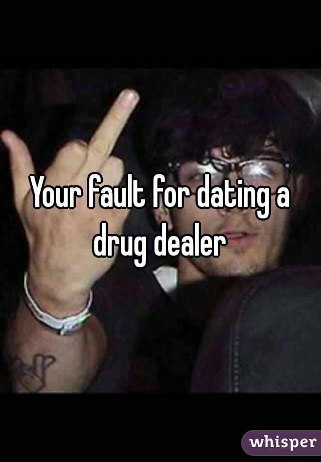 Your fault for dating a drug dealer 