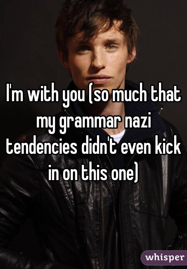 I'm with you (so much that my grammar nazi tendencies didn't even kick in on this one)