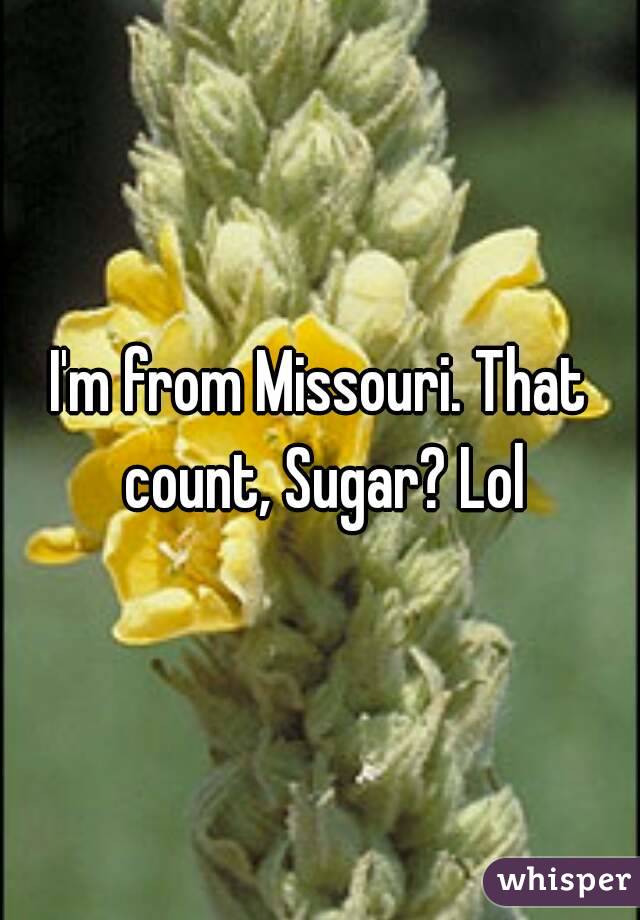 I'm from Missouri. That count, Sugar? Lol