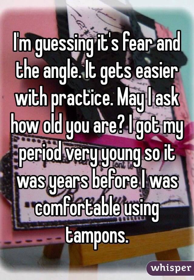 I'm guessing it's fear and the angle. It gets easier with practice. May I ask how old you are? I got my period very young so it was years before I was comfortable using tampons.