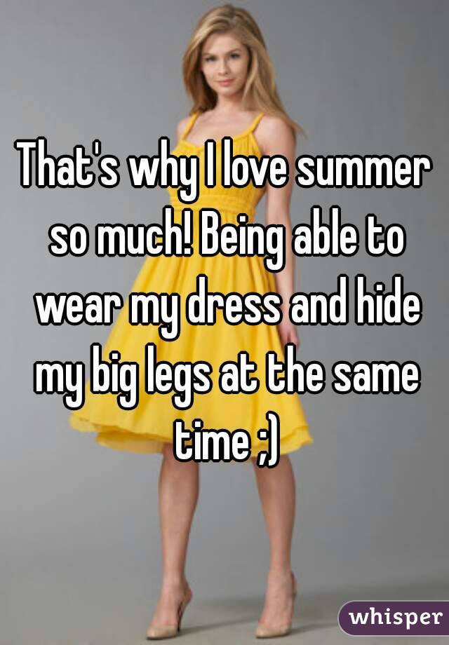 That's why I love summer so much! Being able to wear my dress and hide my big legs at the same time ;)
