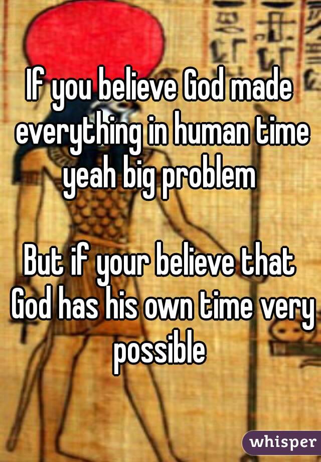 If you believe God made everything in human time yeah big problem 

But if your believe that God has his own time very possible 