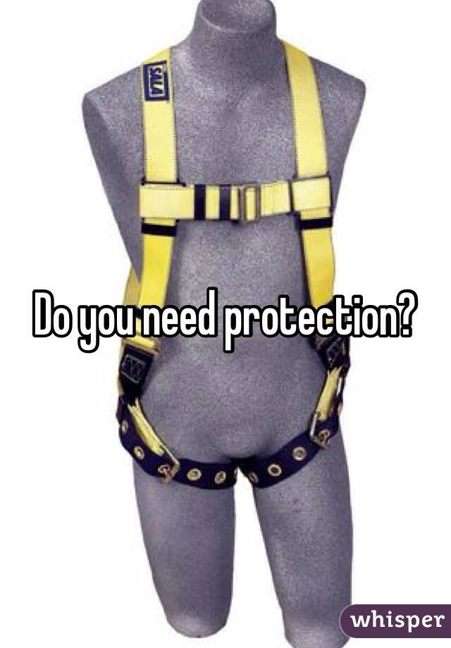 Do you need protection? 