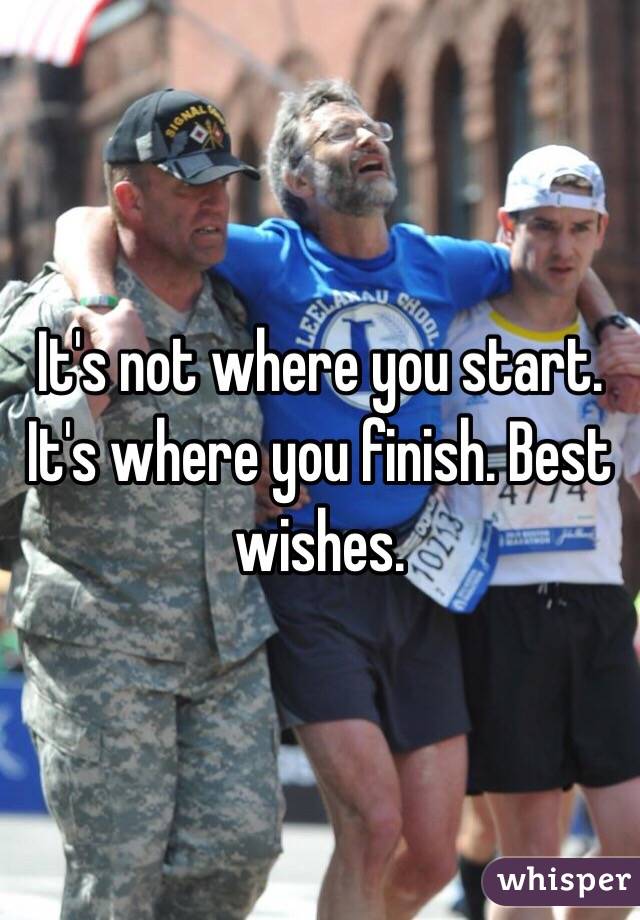 It's not where you start. It's where you finish. Best wishes.