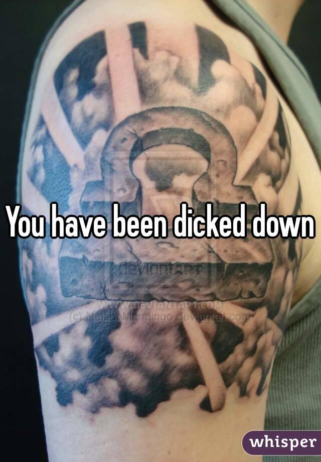 You have been dicked down