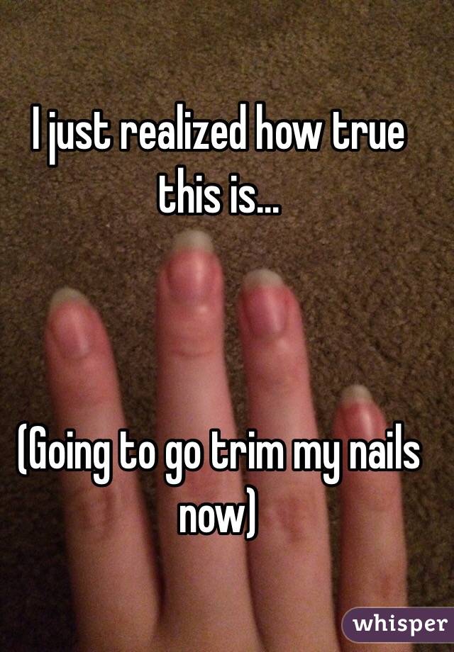 I just realized how true this is...



(Going to go trim my nails now)