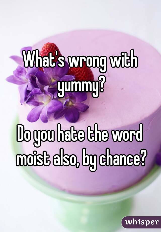 What's wrong with yummy?

Do you hate the word moist also, by chance?