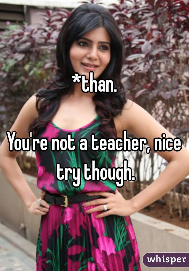 *than.

You're not a teacher, nice try though.