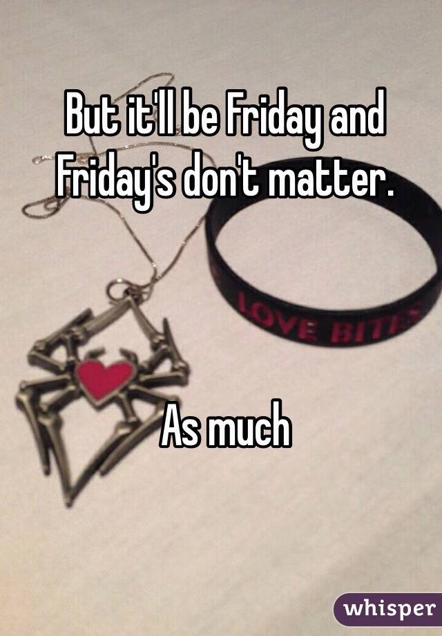 But it'll be Friday and Friday's don't matter. 



As much