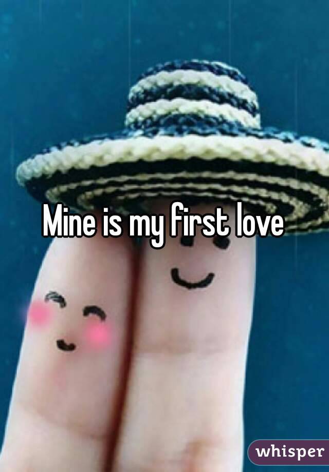 Mine is my first love