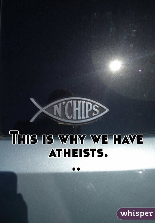 This is why we have atheists...