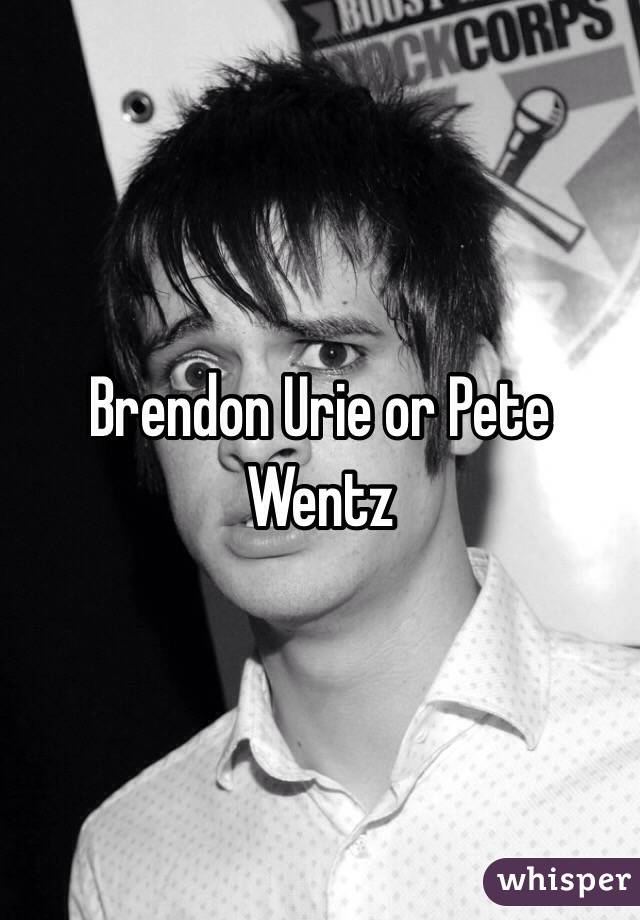 Brendon Urie or Pete Wentz