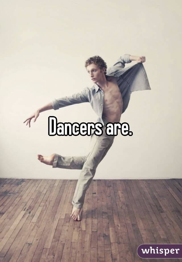 Dancers are.