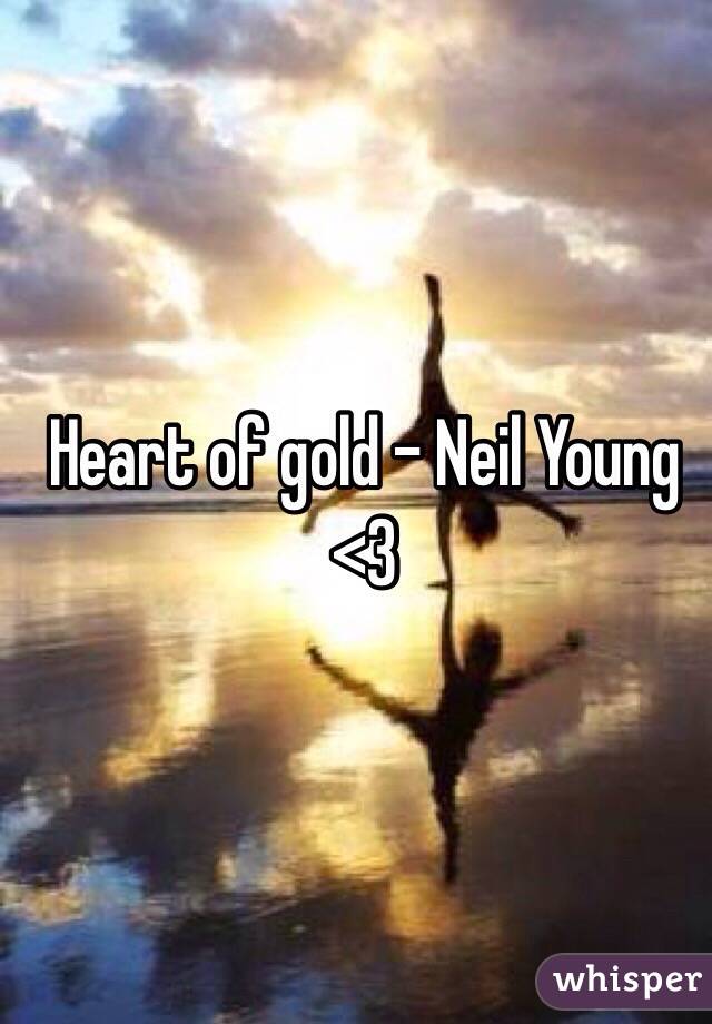 Heart of gold - Neil Young
<3