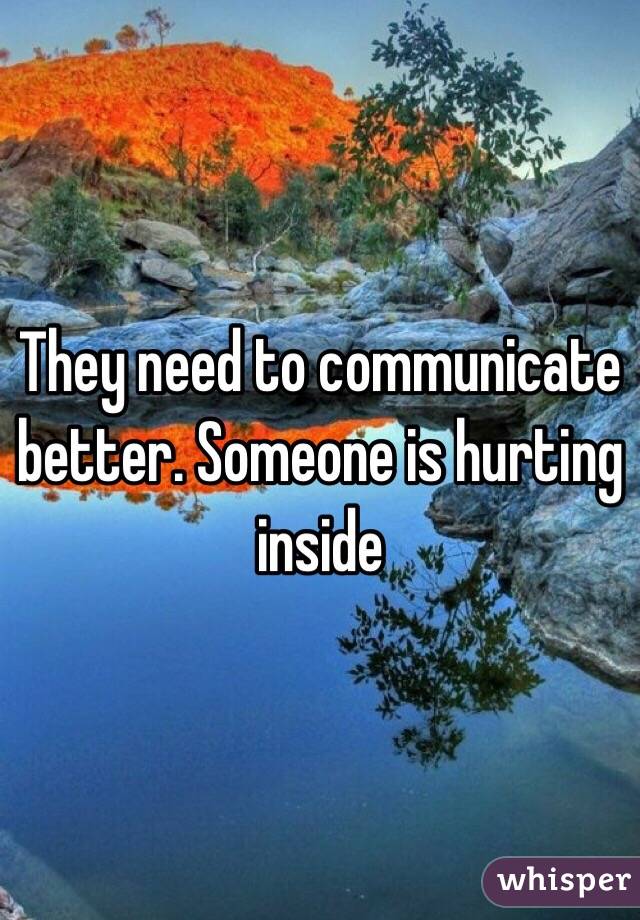They need to communicate better. Someone is hurting inside 