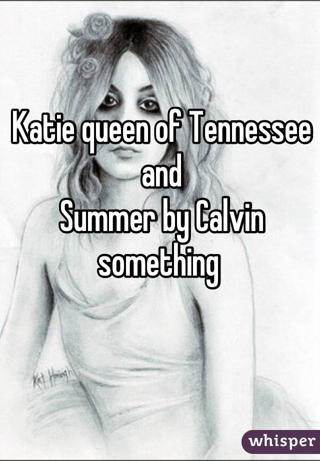 Katie queen of Tennessee and 
Summer by Calvin something 