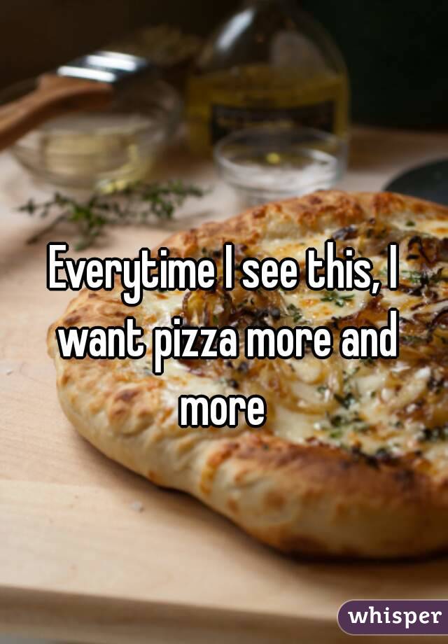 
Everytime I see this, I want pizza more and more 