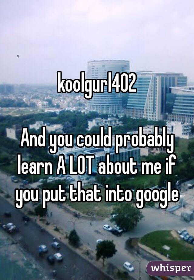 koolgurl402

And you could probably learn A LOT about me if you put that into google 