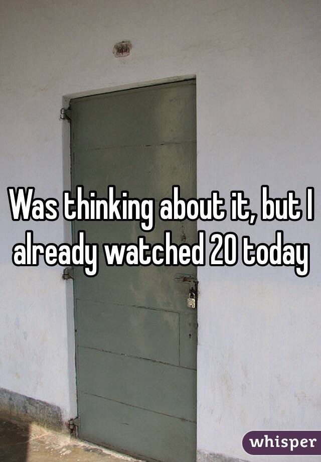 Was thinking about it, but I already watched 20 today