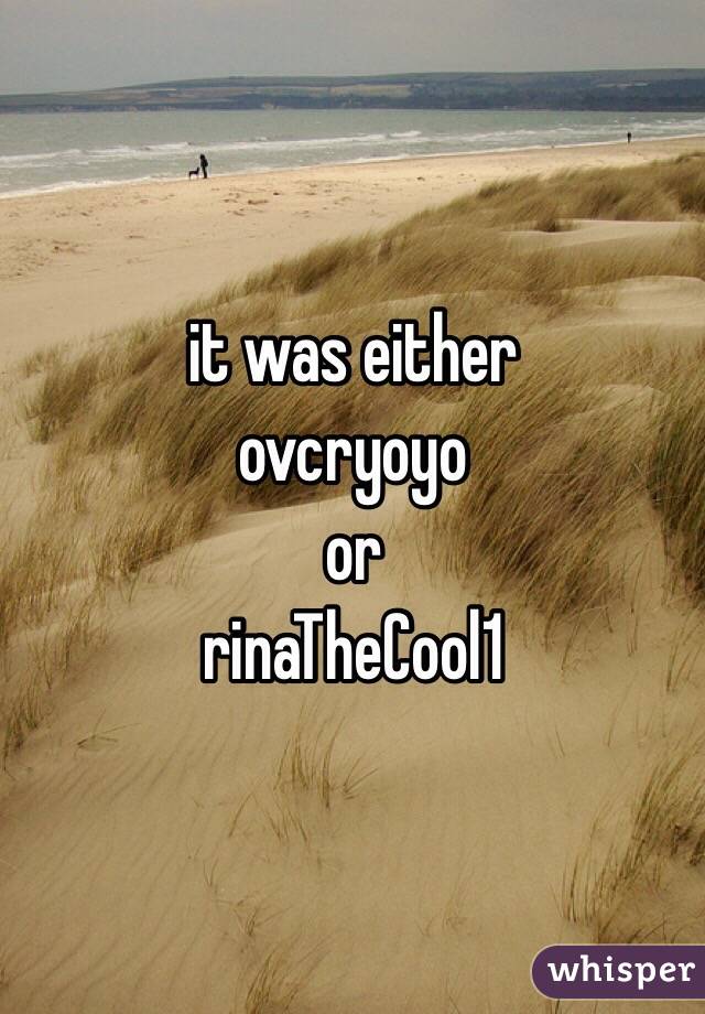 it was either
ovcryoyo
or
rinaTheCool1