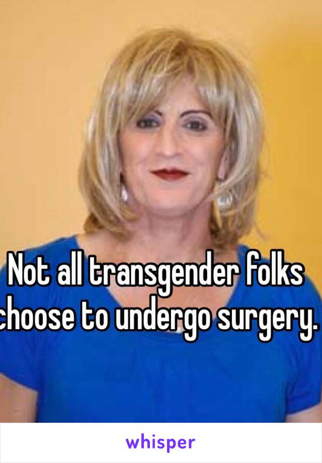 Not all transgender folks choose to undergo surgery.