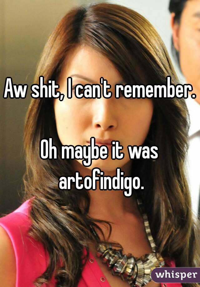 Aw shit, I can't remember.

Oh maybe it was artofindigo.