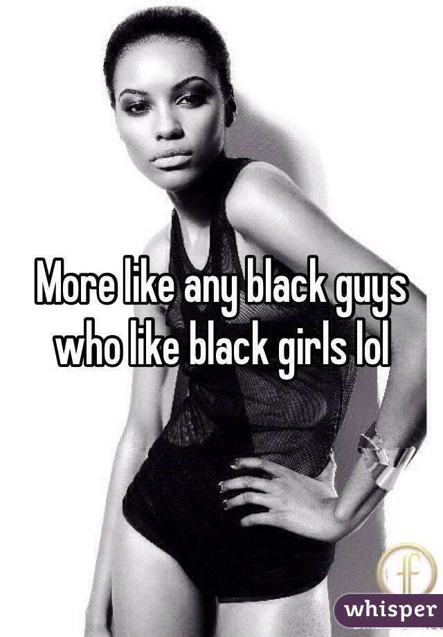 More like any black guys who like black girls lol 