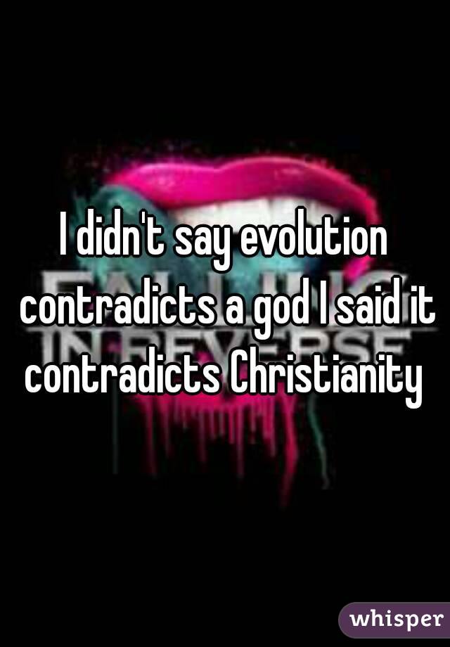 I didn't say evolution contradicts a god I said it contradicts Christianity 