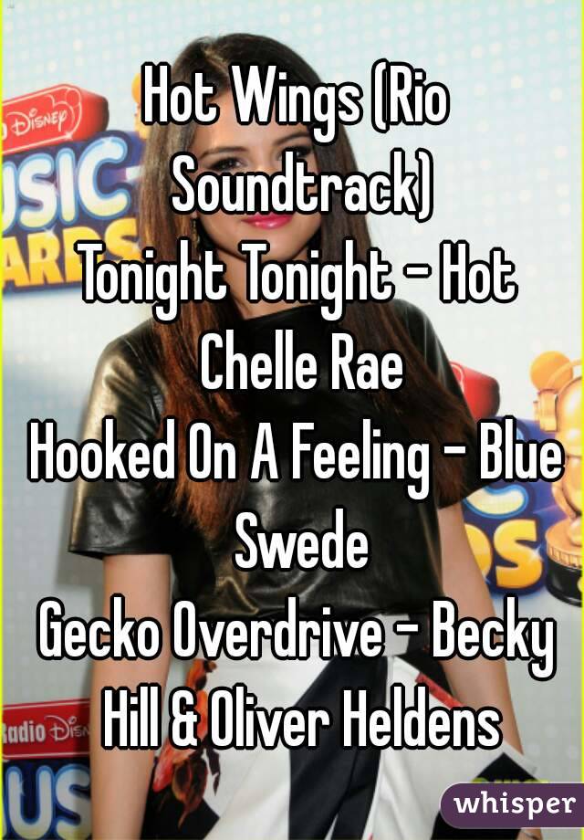 Hot Wings (Rio Soundtrack)
Tonight Tonight - Hot Chelle Rae
Hooked On A Feeling - Blue Swede
Gecko Overdrive - Becky Hill & Oliver Heldens