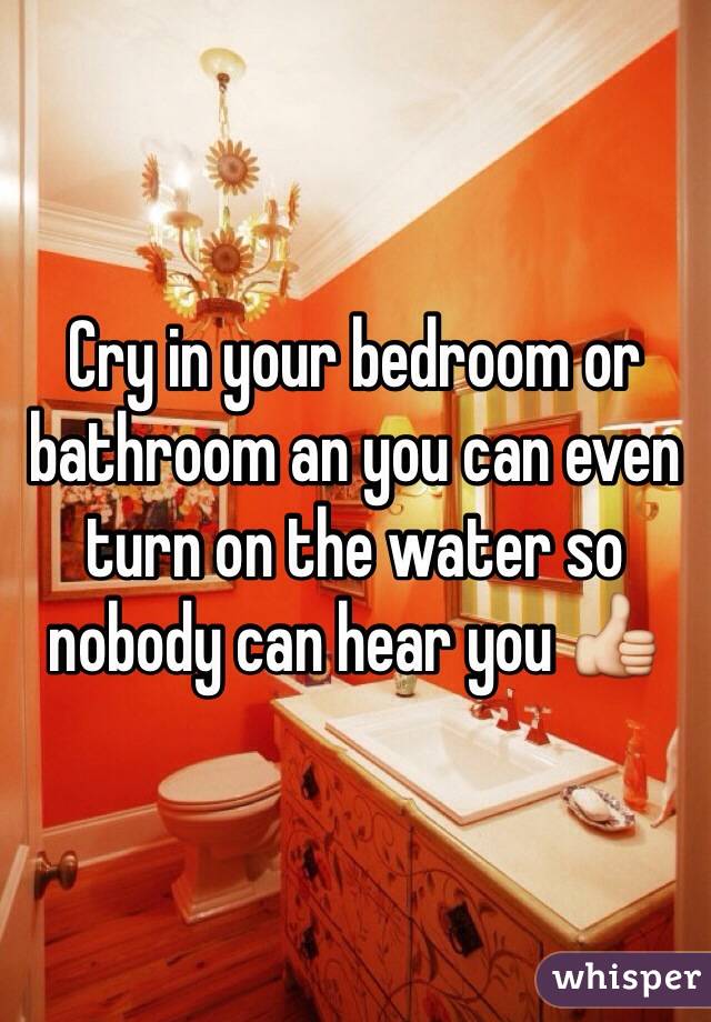 Cry in your bedroom or bathroom an you can even turn on the water so nobody can hear you 👍