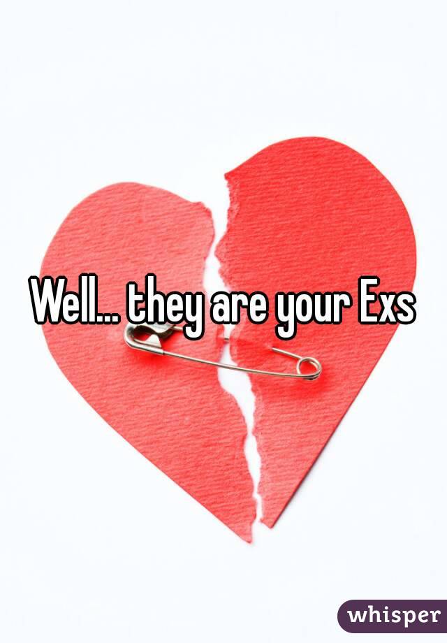 Well... they are your Exs