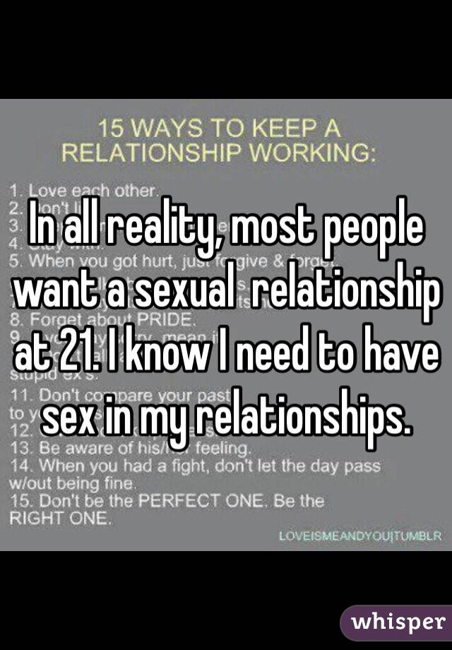 In all reality, most people want a sexual  relationship at 21. I know I need to have sex in my relationships. 