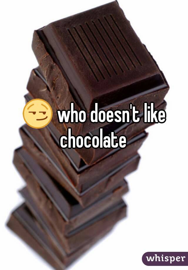 😏 who doesn't like chocolate 