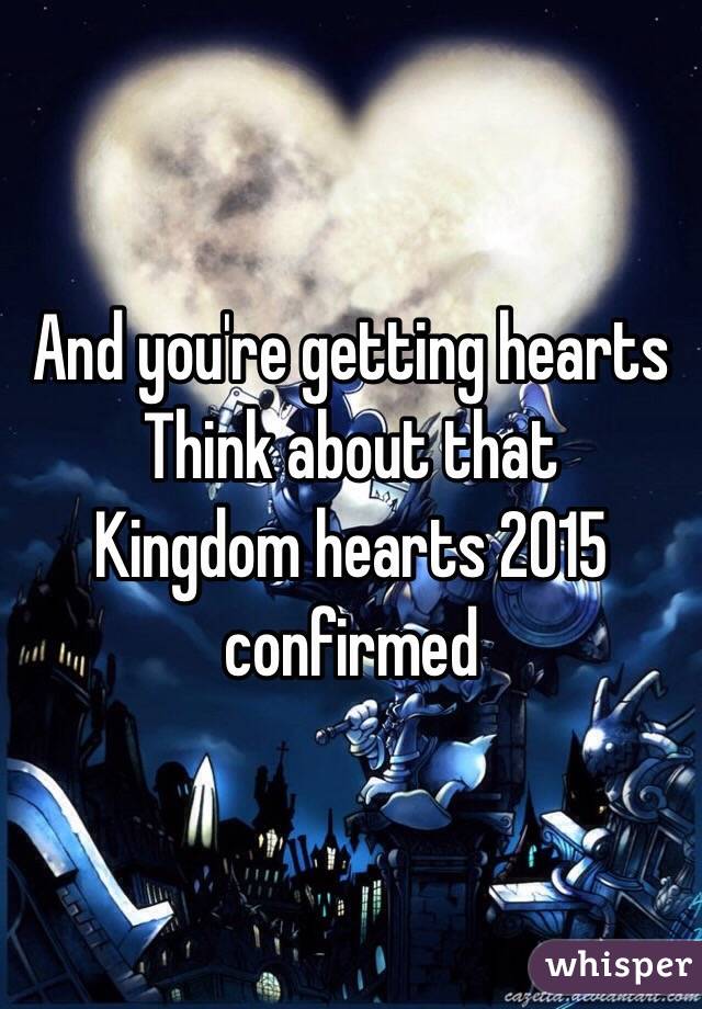 And you're getting hearts
Think about that
Kingdom hearts 2015 confirmed 