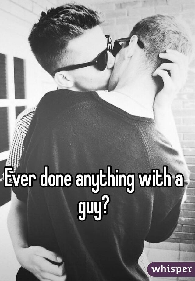 Ever done anything with a guy?