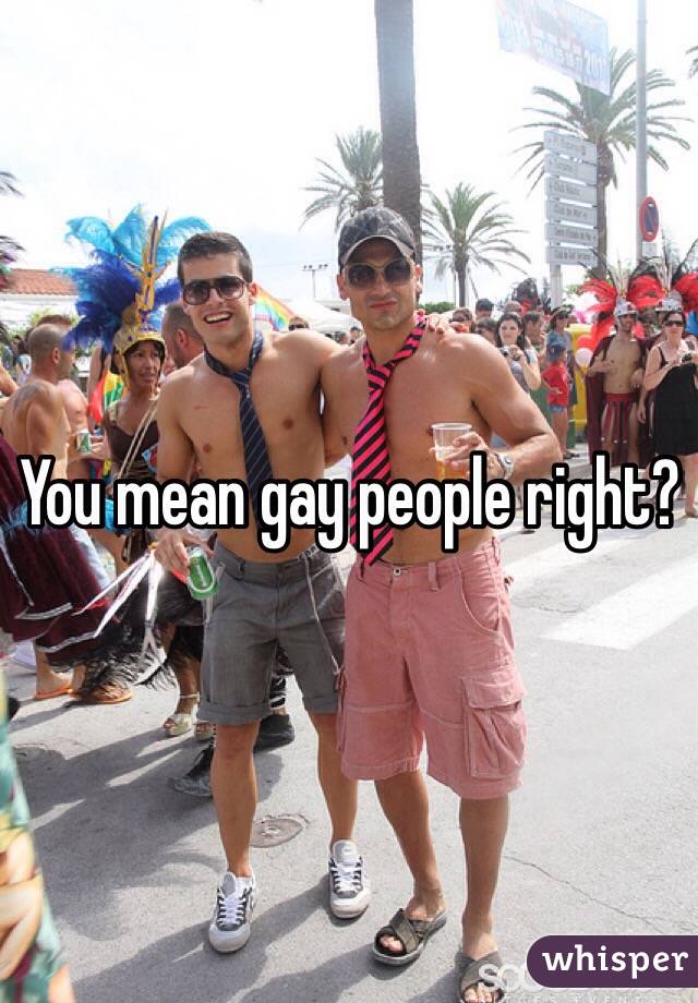 You mean gay people right?