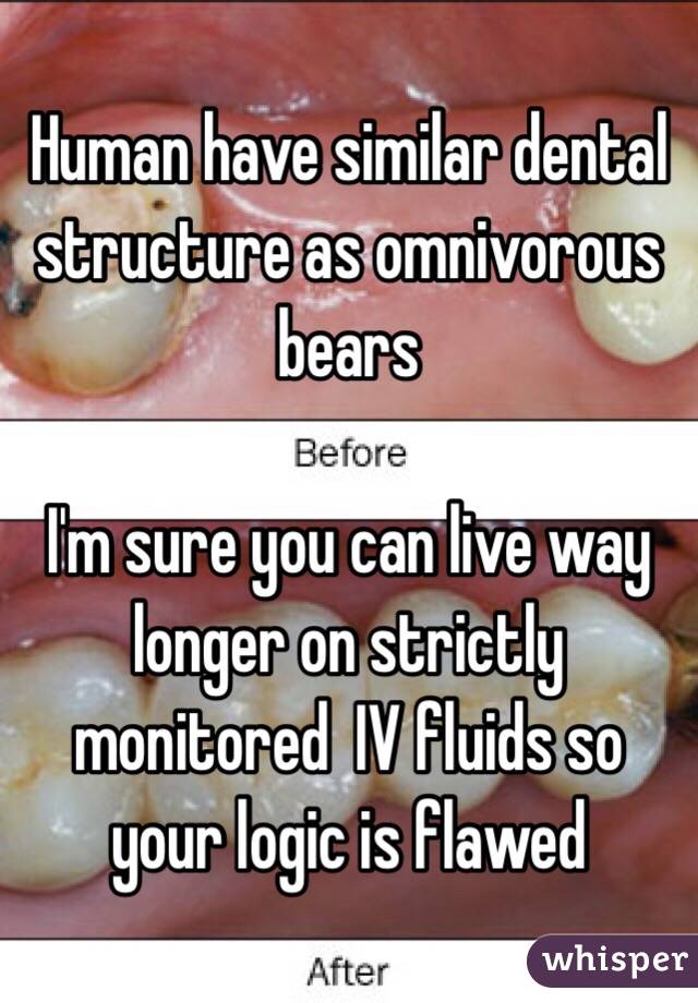 Human have similar dental structure as omnivorous bears 

I'm sure you can live way longer on strictly monitored  IV fluids so your logic is flawed 