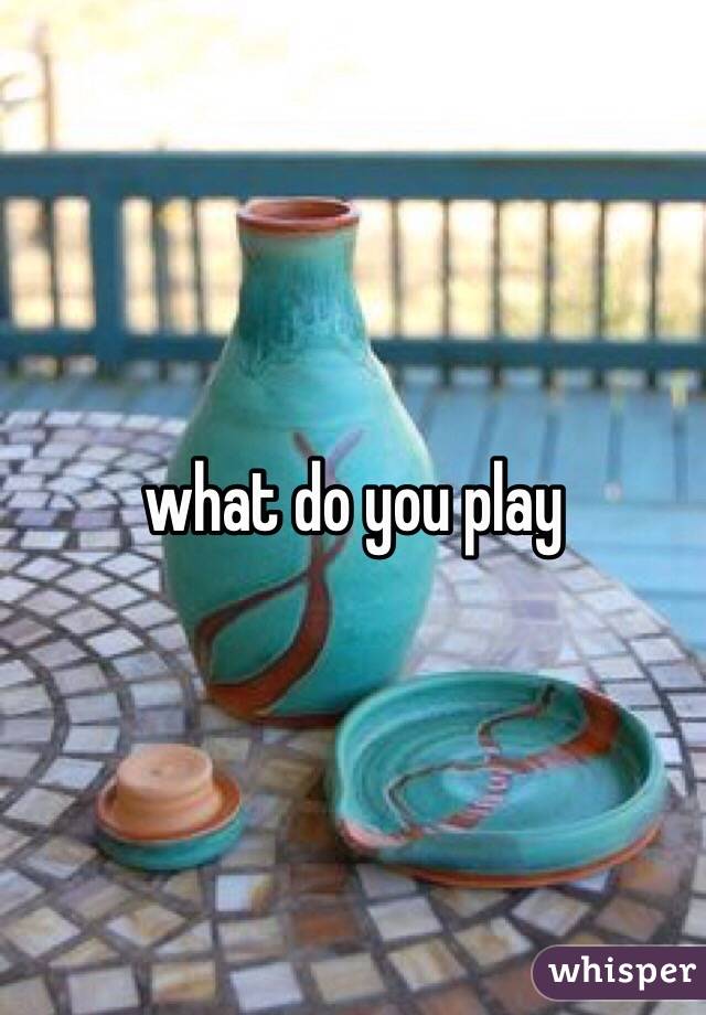 what do you play
