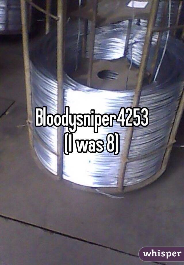 Bloodysniper4253 
(I was 8)