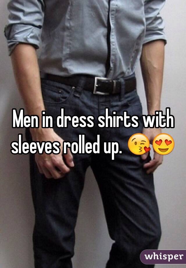 Men in dress shirts with sleeves rolled up. 😘😍